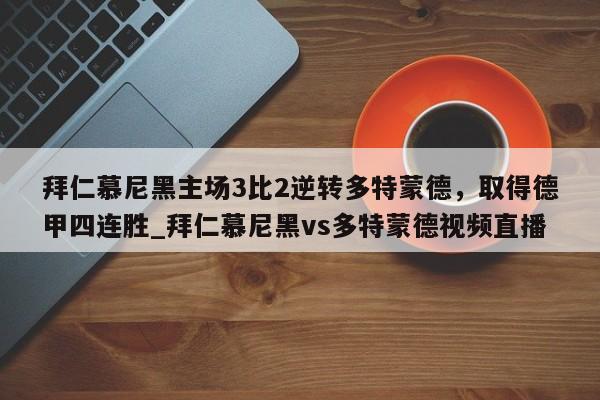 江南体育-拜仁慕尼黑主场3比2逆转多特蒙德，取得德甲四连胜_拜仁慕尼黑vs多特蒙德视频直播